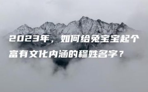 2023年，如何给兔宝宝起个富有文化内涵的穆姓名字？