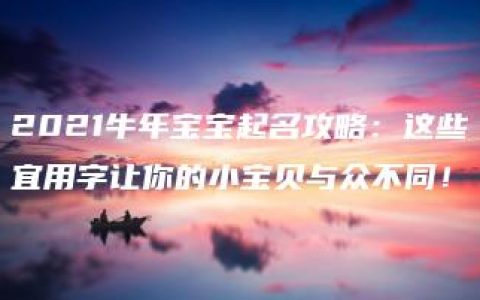 2021牛年宝宝起名攻略：这些宜用字让你的小宝贝与众不同！