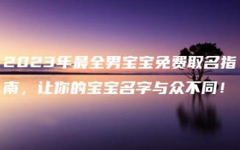 2023年最全男宝宝免费取名指南，让你的宝宝名字与众不同！