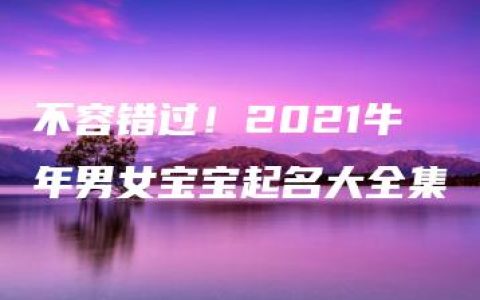 不容错过！2021牛年男女宝宝起名大全集