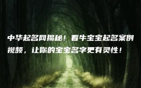 中华起名网揭秘！看牛宝宝起名案例视频，让你的宝宝名字更有灵性！