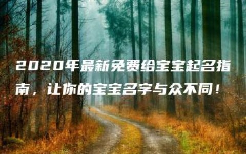 2020年最新免费给宝宝起名指南，让你的宝宝名字与众不同！