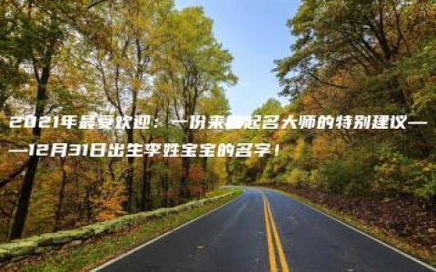 2021年最受欢迎：一份来自起名大师的特别建议——12月31日出生李姓宝宝的名字！