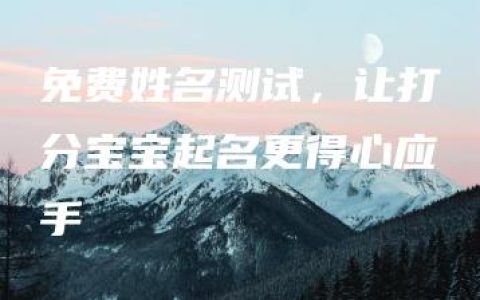 免费姓名测试，让打分宝宝起名更得心应手