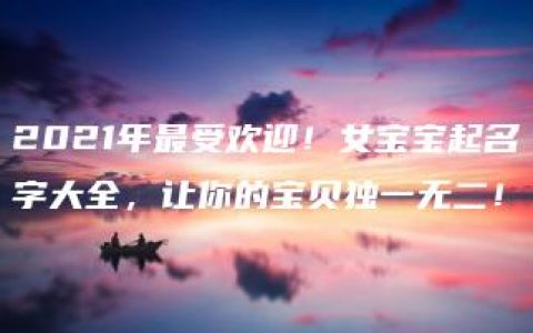 2021年最受欢迎！女宝宝起名字大全，让你的宝贝独一无二！