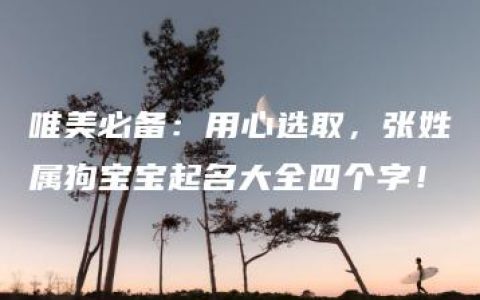 唯美必备：用心选取，张姓属狗宝宝起名大全四个字！