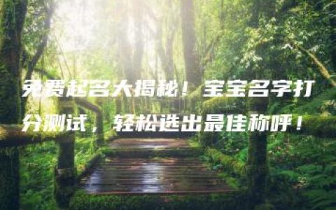 免费起名大揭秘！宝宝名字打分测试，轻松选出最佳称呼！