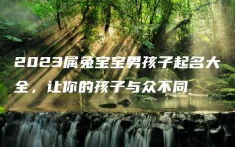 2023属兔宝宝男孩子起名大全，让你的孩子与众不同