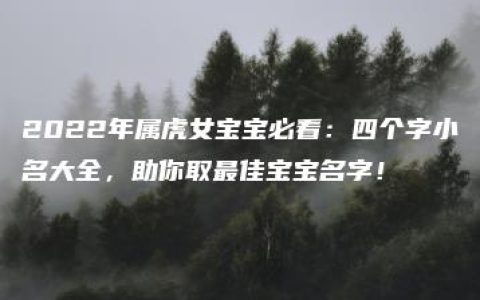 2022年属虎女宝宝必看：四个字小名大全，助你取最佳宝宝名字！