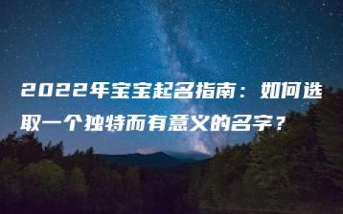 2022年宝宝起名指南：如何选取一个独特而有意义的名字？