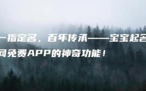 一指定名，百年传承——宝宝起名网免费APP的神奇功能！