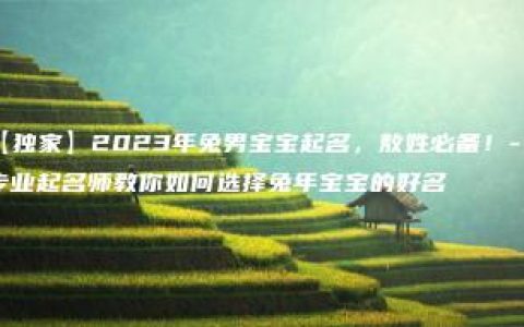 【独家】2023年兔男宝宝起名，敖姓必备！- 专业起名师教你如何选择兔年宝宝的好名