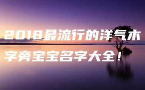 2018最流行的洋气木字旁宝宝名字大全！