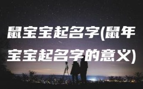 鼠宝宝起名字(鼠年宝宝起名字的意义)