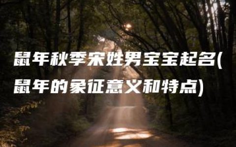 鼠年秋季宋姓男宝宝起名(鼠年的象征意义和特点)