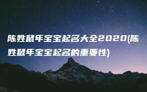 陈姓鼠年宝宝起名大全2020(陈姓鼠年宝宝起名的重要性)