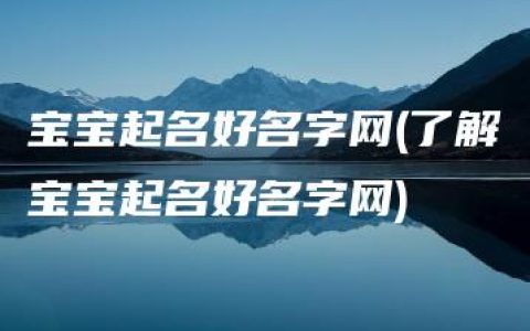 宝宝起名好名字网(了解宝宝起名好名字网)