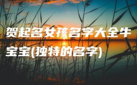 贺起名女孩名字大全牛宝宝(独特的名字)