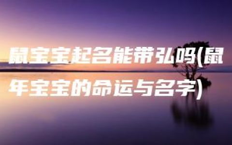 鼠宝宝起名能带弘吗(鼠年宝宝的命运与名字)