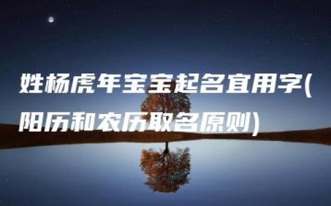 姓杨虎年宝宝起名宜用字(阳历和农历取名原则)