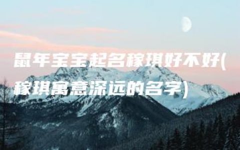 鼠年宝宝起名稼琪好不好(稼琪寓意深远的名字)