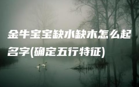 金牛宝宝缺水缺木怎么起名字(确定五行特征)