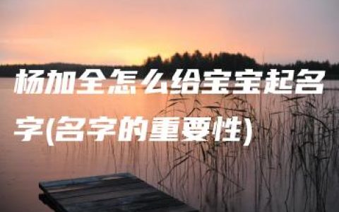 杨加全怎么给宝宝起名字(名字的重要性)