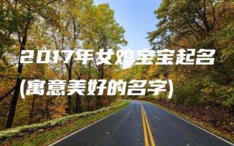 2017年女鸡宝宝起名(寓意美好的名字)