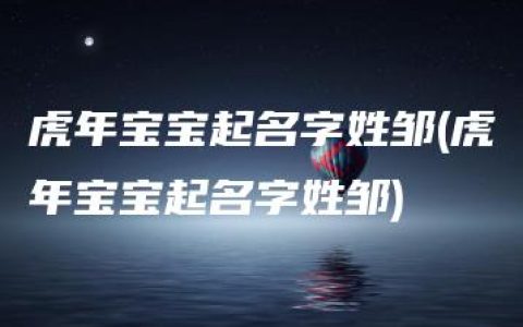 虎年宝宝起名字姓邹(虎年宝宝起名字姓邹)