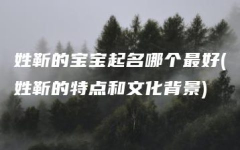 姓靳的宝宝起名哪个最好(姓靳的特点和文化背景)