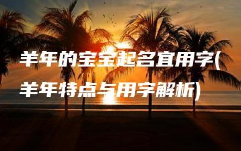 羊年的宝宝起名宜用字(羊年特点与用字解析)