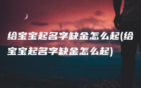 给宝宝起名字缺金怎么起(给宝宝起名字缺金怎么起)