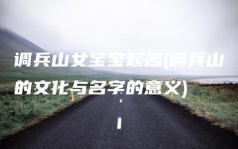 调兵山女宝宝起名(调兵山的文化与名字的意义)