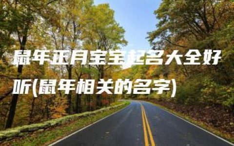 鼠年正月宝宝起名大全好听(鼠年相关的名字)