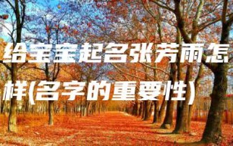 给宝宝起名张芳雨怎样(名字的重要性)