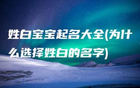 姓白宝宝起名大全(为什么选择姓白的名字)