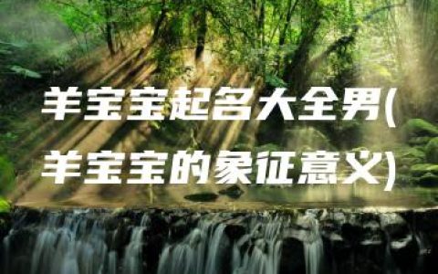 羊宝宝起名大全男(羊宝宝的象征意义)