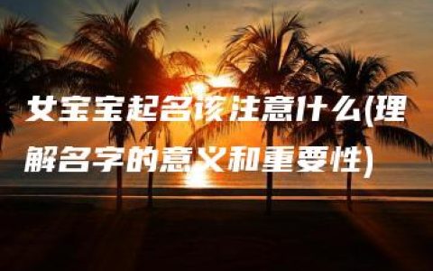 女宝宝起名该注意什么(理解名字的意义和重要性)