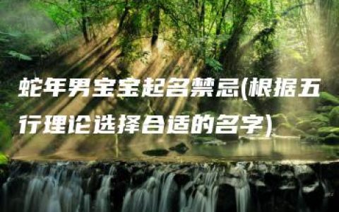 蛇年男宝宝起名禁忌(根据五行理论选择合适的名字)