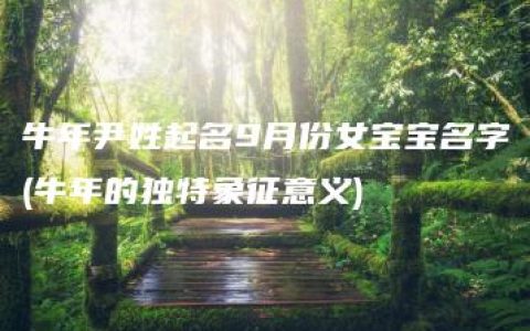 牛年尹姓起名9月份女宝宝名字(牛年的独特象征意义)