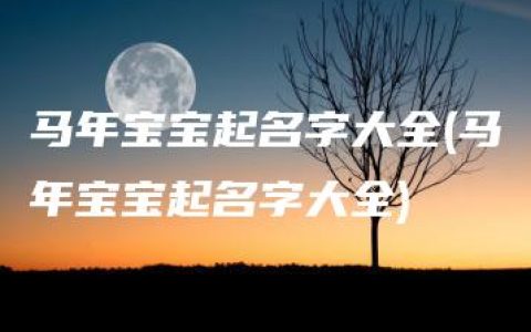 马年宝宝起名字大全(马年宝宝起名字大全)