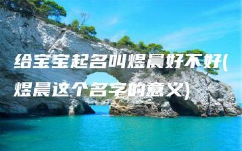 给宝宝起名叫煜晨好不好(煜晨这个名字的意义)