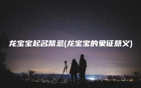 龙宝宝起名禁忌(龙宝宝的象征意义)