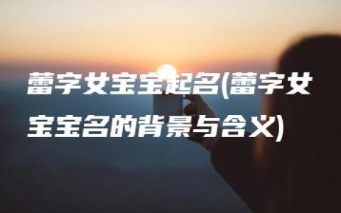 蕾字女宝宝起名(蕾字女宝宝名的背景与含义)