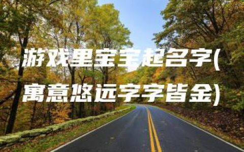 游戏里宝宝起名字(寓意悠远字字皆金)