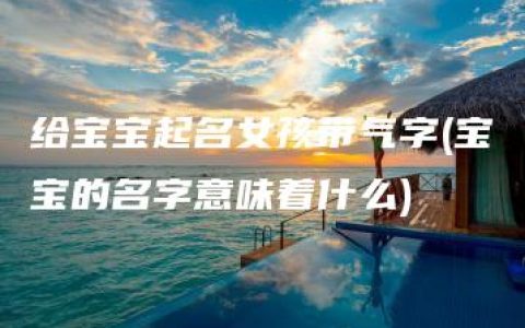 给宝宝起名女孩带气字(宝宝的名字意味着什么)