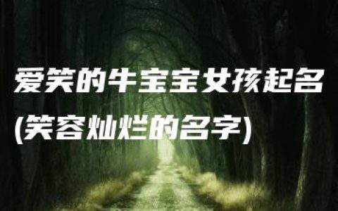 爱笑的牛宝宝女孩起名(笑容灿烂的名字)