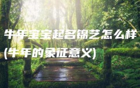 牛年宝宝起名锦艺怎么样(牛年的象征意义)