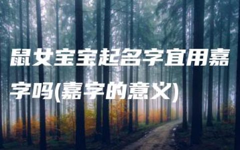 鼠女宝宝起名字宜用嘉字吗(嘉字的意义)