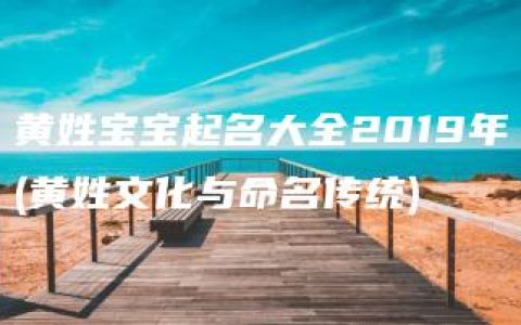 黄姓宝宝起名大全2019年(黄姓文化与命名传统)